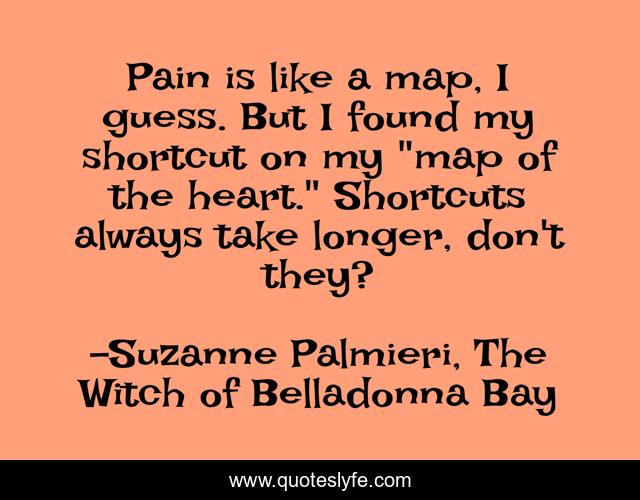 Pain is like a map, I guess. But I found my shortcut on my 