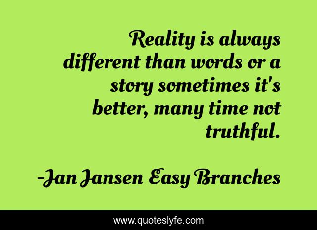 Reality is always different than words or a story sometimes it's better, many time not truthful.