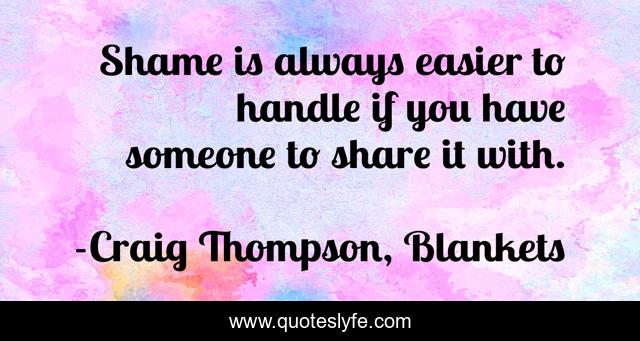 Shame is always easier to handle if you have someone to share it with.