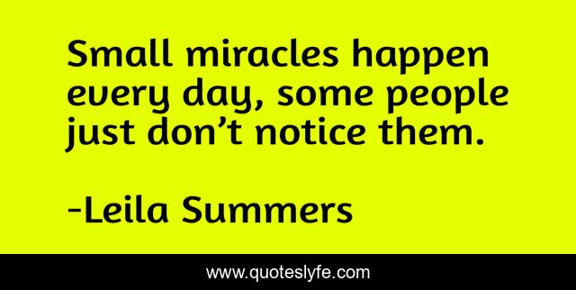 Small miracles happen every day, some people just don’t notice them.