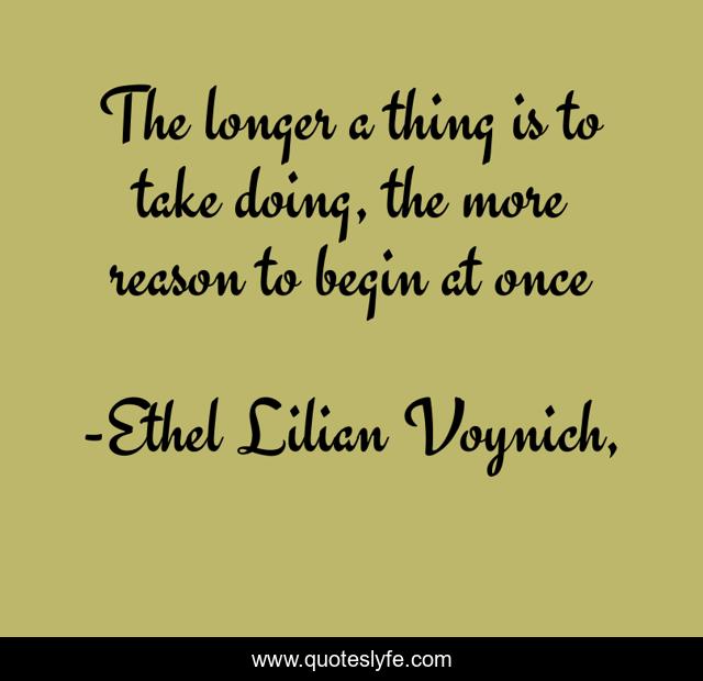 The longer a thing is to take doing, the more reason to begin at once