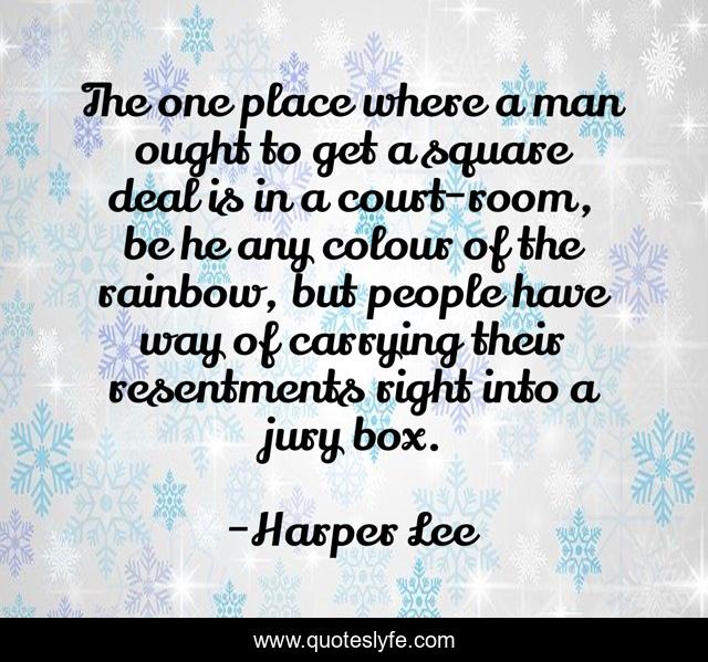 The one place where a man ought to get a square deal is in a court-room, be he any colour of the rainbow, but people have way of carrying their resentments right into a jury box.