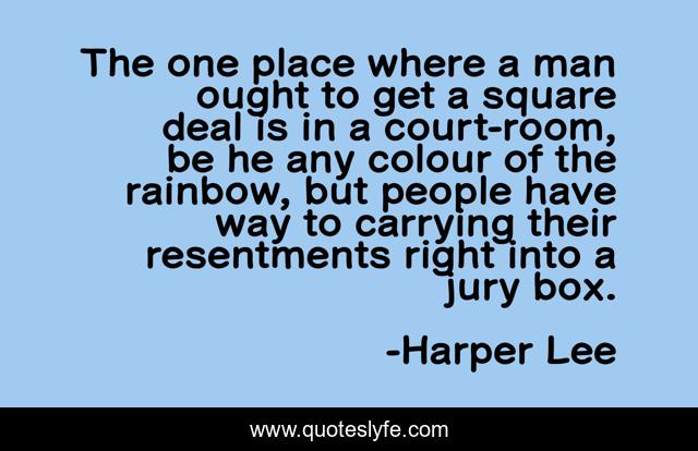 The one place where a man ought to get a square deal is in a court-room, be he any colour of the rainbow, but people have way to carrying their resentments right into a jury box.