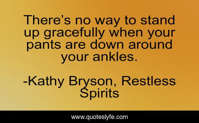 There’s no way to stand up gracefully when your pants are down around your ankles.