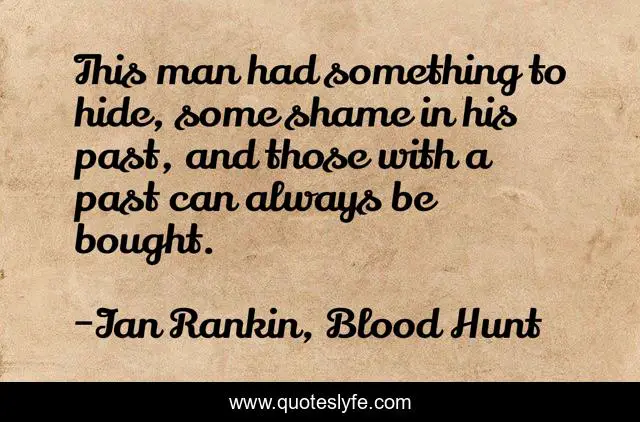 This man had something to hide, some shame in his past, and those with a past can always be bought.