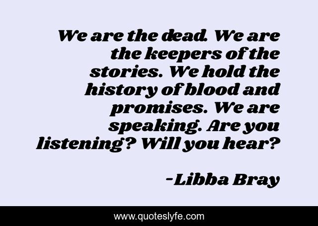 We are the dead. We are the keepers of the stories. We hold the history of blood and promises. We are speaking. Are you listening? Will you hear?