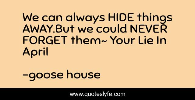 We can always HIDE things AWAY.But we could NEVER FORGET them~ Your Lie In April
