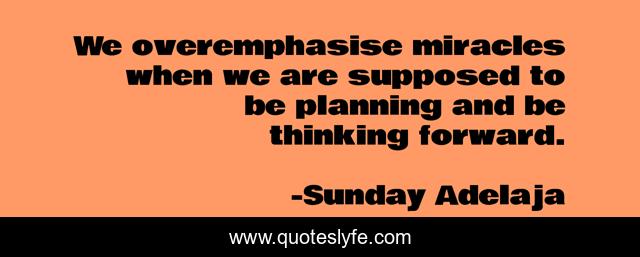 We overemphasise miracles when we are supposed to be planning and be thinking forward.