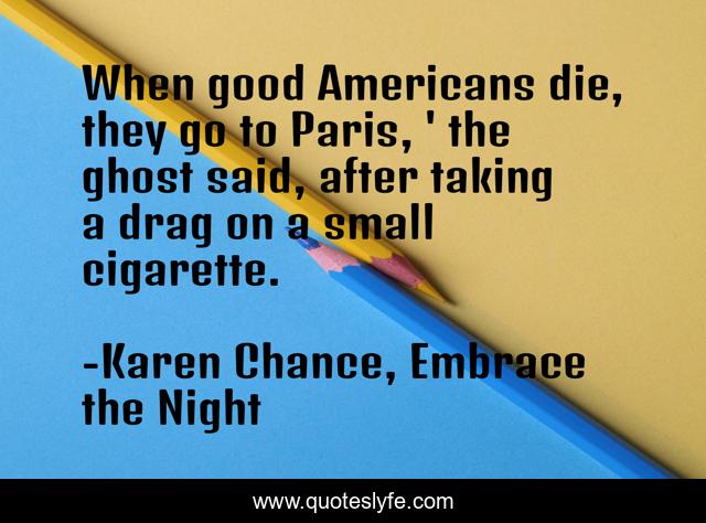 When good Americans die, they go to Paris, ' the ghost said, after taking a drag on a small cigarette.