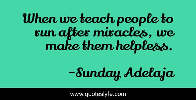 When we teach people to run after miracles, we make them helpless.