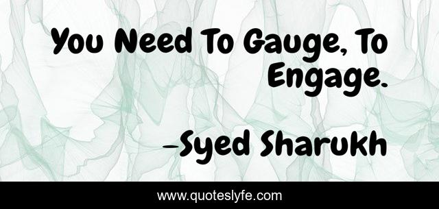 You Need To Gauge, To Engage.