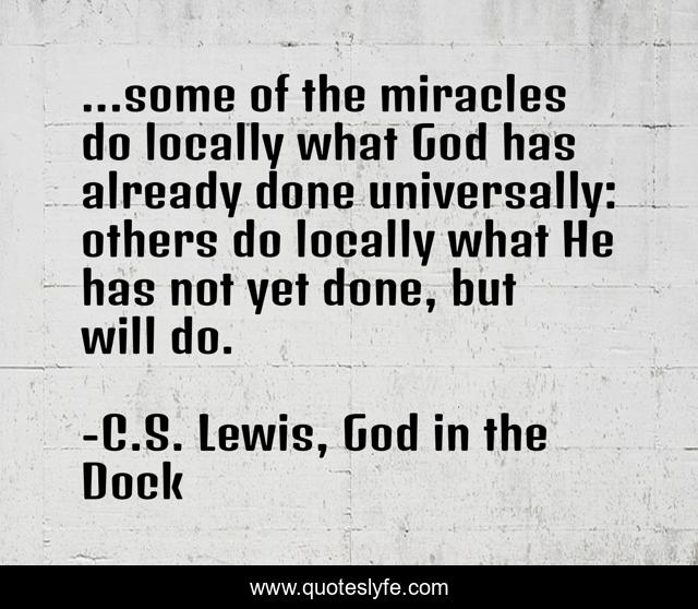 ...some of the miracles do locally what God has already done universally: others do locally what He has not yet done, but will do.