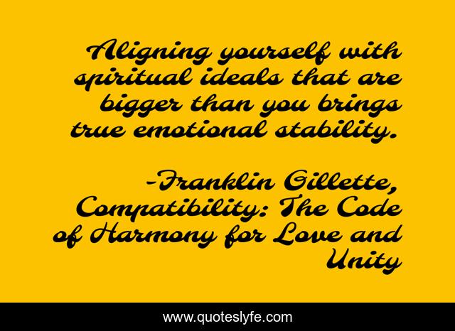 Aligning yourself with spiritual ideals that are bigger than you brings true emotional stability.