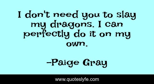 I don't need you to slay my dragons. I can perfectly do it on my own.