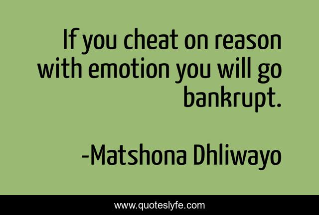 If you cheat on reason with emotion you will go bankrupt.