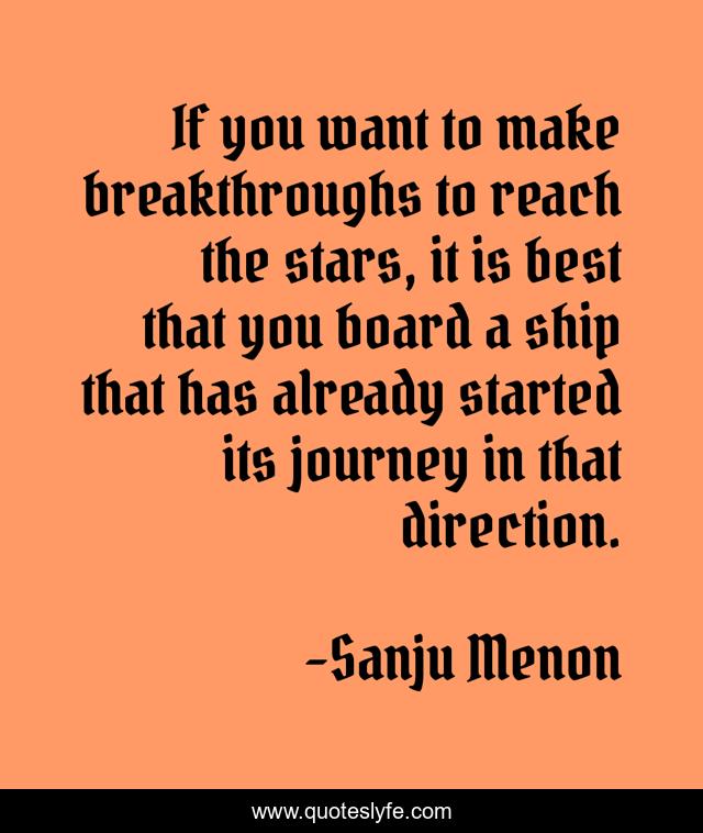 If you want to make breakthroughs to reach the stars, it is best that you board a ship that has already started its journey in that direction.