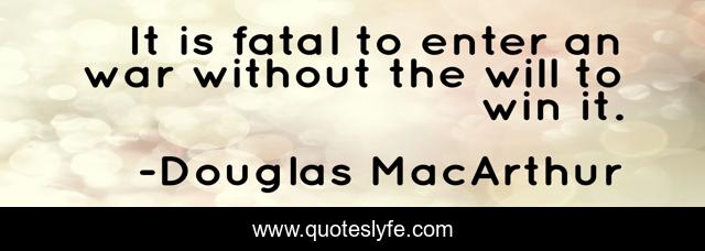 It is fatal to enter an war without the will to win it.