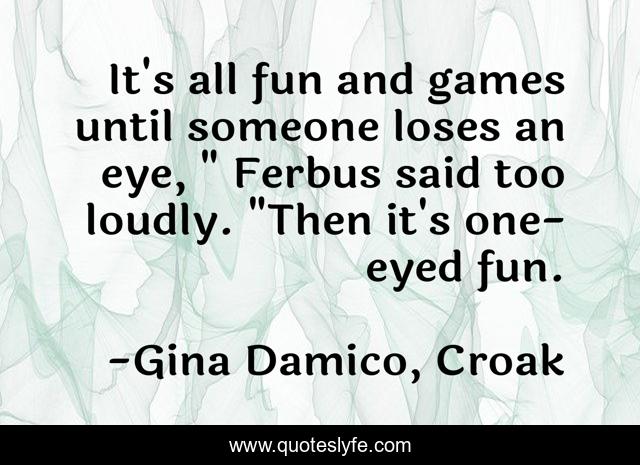 It's all fun and games until someone loses an eye, 