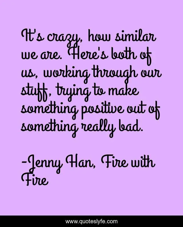 It's crazy, how similar we are. Here's both of us, working through our stuff, trying to make something positive out of something really bad.