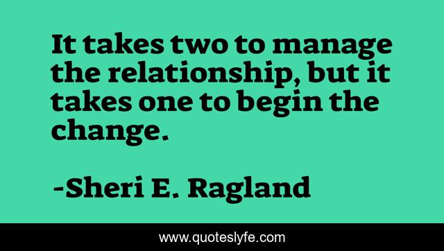 It takes two to manage the relationship, but it takes one to begin the change.