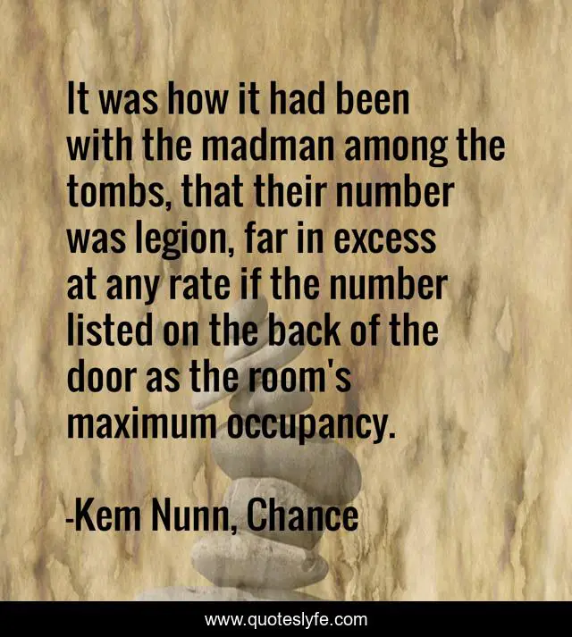 It was how it had been with the madman among the tombs, that their number was legion, far in excess at any rate if the number listed on the back of the door as the room's maximum occupancy.