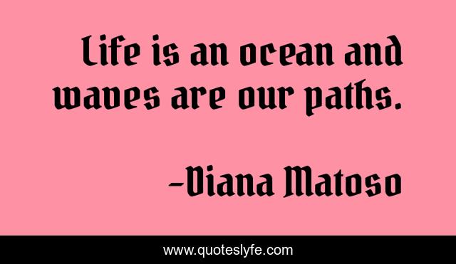 Life is an ocean and waves are our paths.