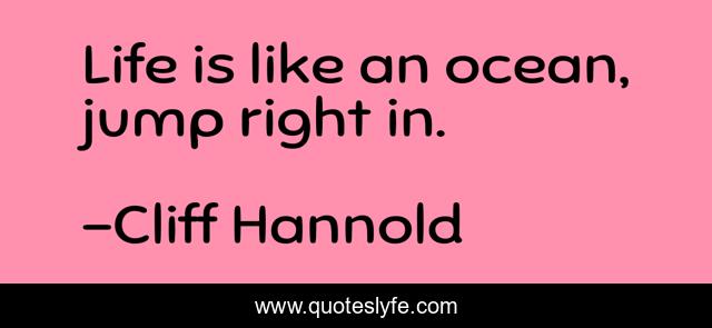 Life is like an ocean, jump right in.