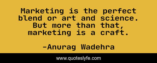 Marketing is the perfect blend or art and science. But more than that, marketing is a craft.