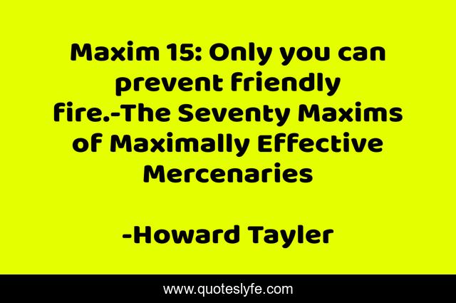 Maxim 15: Only you can prevent friendly fire.-The Seventy Maxims of Maximally Effective Mercenaries