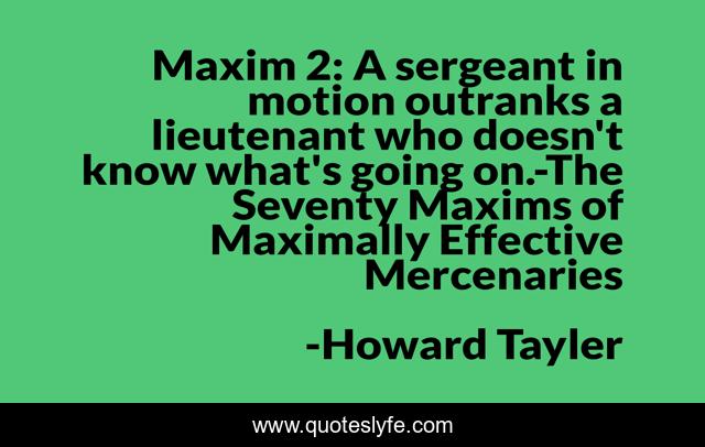Maxim 2: A sergeant in motion outranks a lieutenant who doesn't know what's going on.-The Seventy Maxims of Maximally Effective Mercenaries