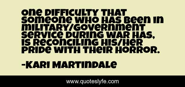 One difficulty that someone who has been in military/government service during war has, is reconciling his/her pride with their horror.