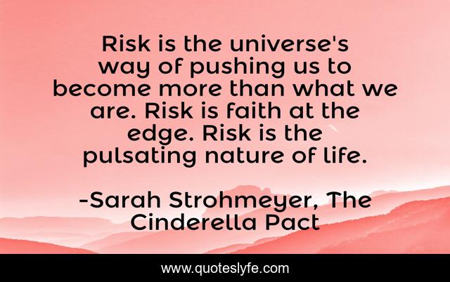 Risk is the universe's way of pushing us to become more than what we are. Risk is faith at the edge. Risk is the pulsating nature of life.