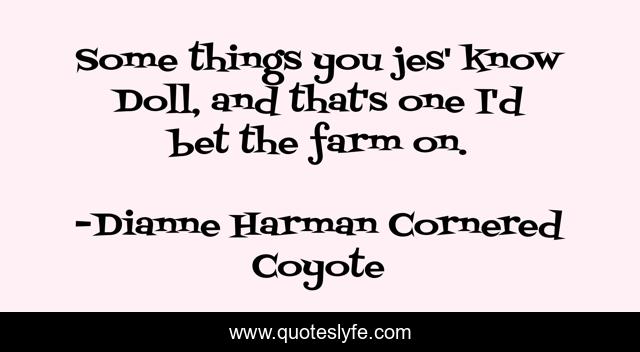 Some things you jes' know Doll, and that's one I'd bet the farm on.