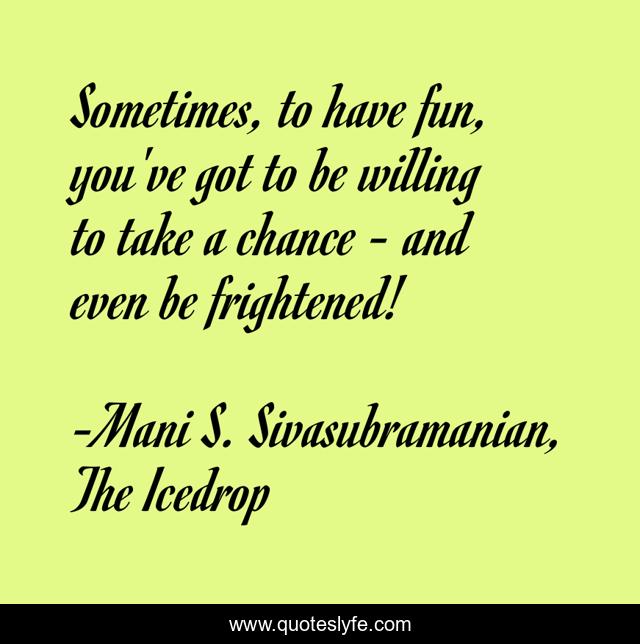 Sometimes, to have fun, you've got to be willing to take a chance - and even be frightened!