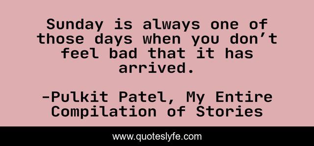 Sunday is always one of those days when you don’t feel bad that it has arrived.