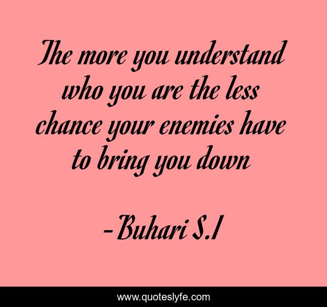 The more you understand who you are the less chance your enemies have to bring you down