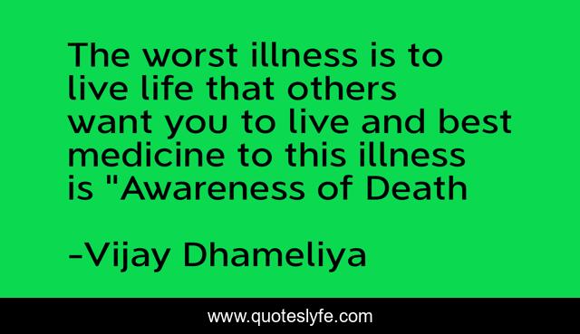 The worst illness is to live life that others want you to live and best medicine to this illness is 