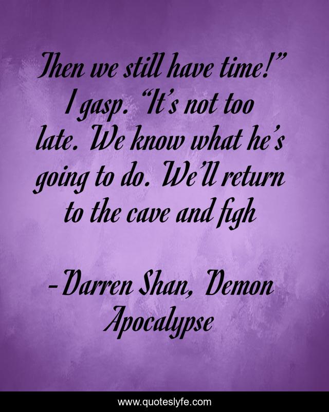 Then we still have time!” I gasp. “It’s not too late. We know what he’s going to do. We’ll return to the cave and figh