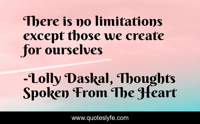 There is no limitations except those we create for ourselves