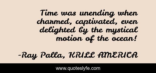 Time was unending when charmed, captivated, even delighted by the mystical motion of the ocean!