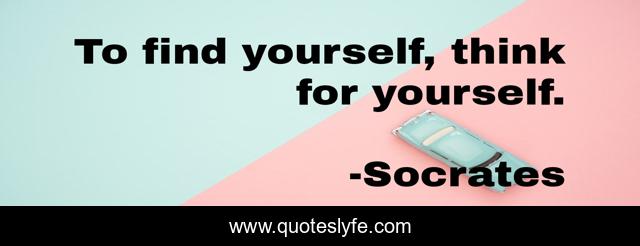 To find yourself, think for yourself.