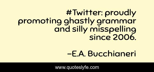 #Twitter: proudly promoting ghastly grammar and silly misspelling since 2006.