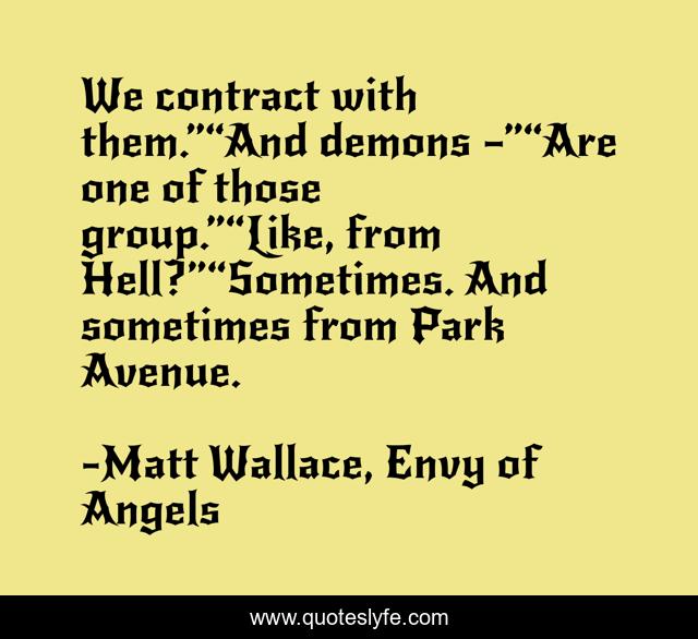 We contract with them.”“And demons –”“Are one of those group.”“Like, from Hell?”“Sometimes. And sometimes from Park Avenue.