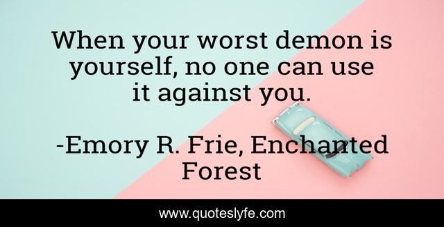 When your worst demon is yourself, no one can use it against you.