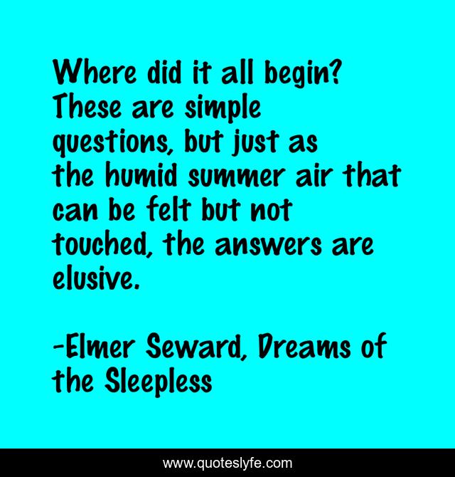Where did it all begin? These are simple questions, but just as the humid summer air that can be felt but not touched, the answers are elusive.
