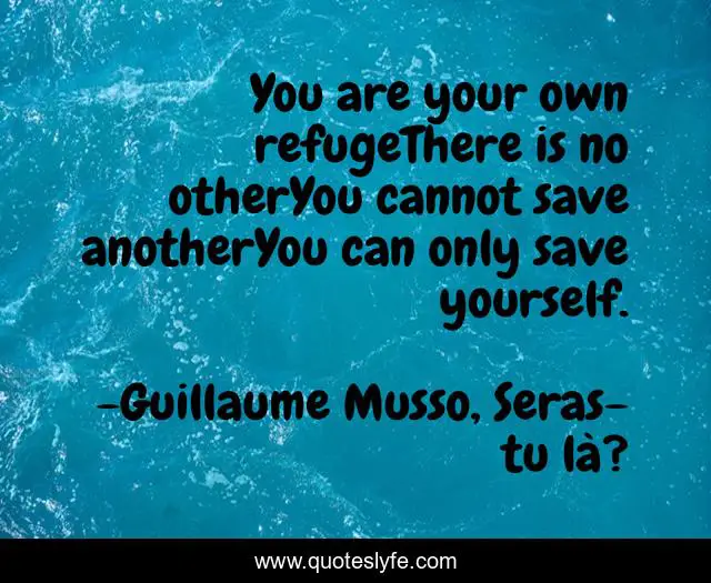 You are your own refugeThere is no otherYou cannot save anotherYou can only save yourself.