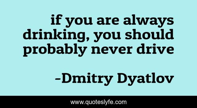 if you are always drinking, you should probably never drive