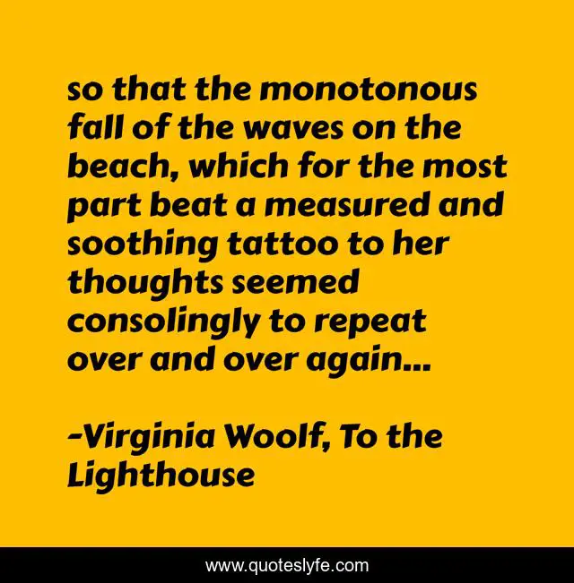 so that the monotonous fall of the waves on the beach, which for the most part beat a measured and soothing tattoo to her thoughts seemed consolingly to repeat over and over again...