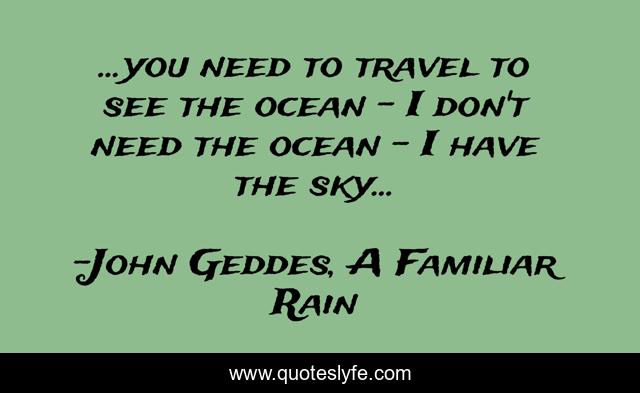 ...you need to travel to see the ocean - I don't need the ocean - I have the sky...