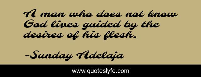 A man who does not know God lives guided by the desires of his flesh.